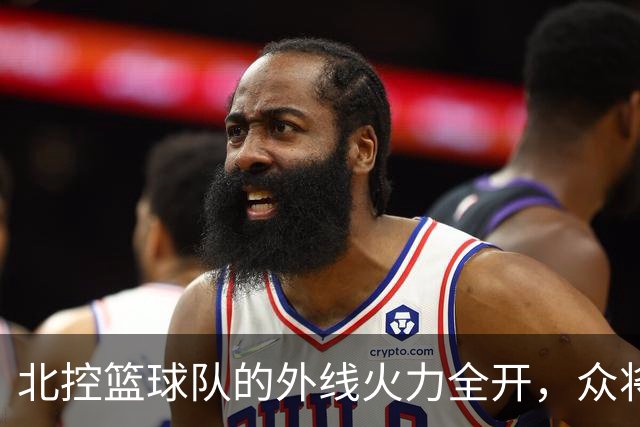 北控篮球队的外线火力全开，众将齐发威！