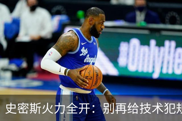 史密斯火力全开：别再给技术犯规放水，竞技场要热闹点！