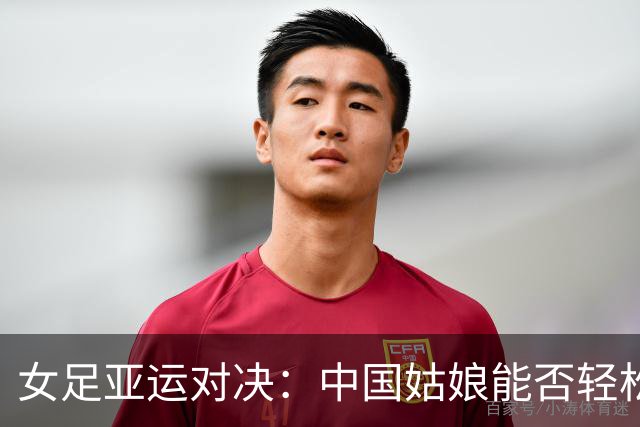 女足亚运对决：中国姑娘能否轻松获胜？