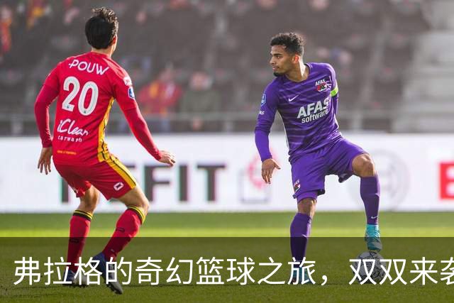 弗拉格的奇幻篮球之旅，双双来袭！