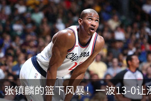 张镇麟的篮下风暴！一波13-0让深圳哭了