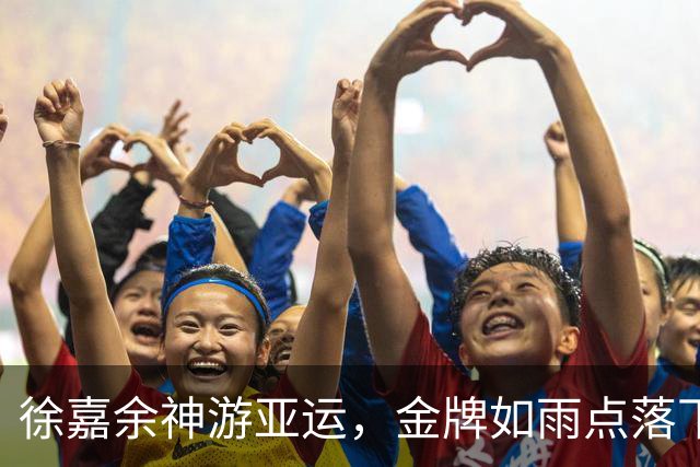 徐嘉余神游亚运，金牌如雨点落下！