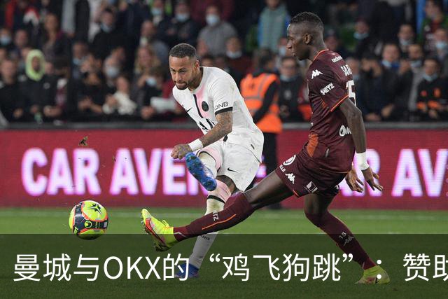 曼城与OKX的“鸡飞狗跳”：赞助合同引发的洗钱风波