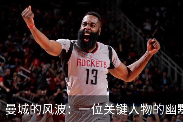 曼城的风波：一位关键人物的幽默呼唤