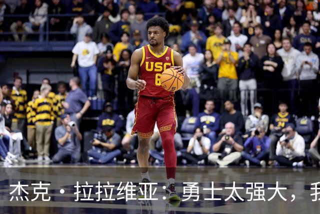 杰克·拉拉维亚：勇士太强大，我的三分球会让替补席发光！