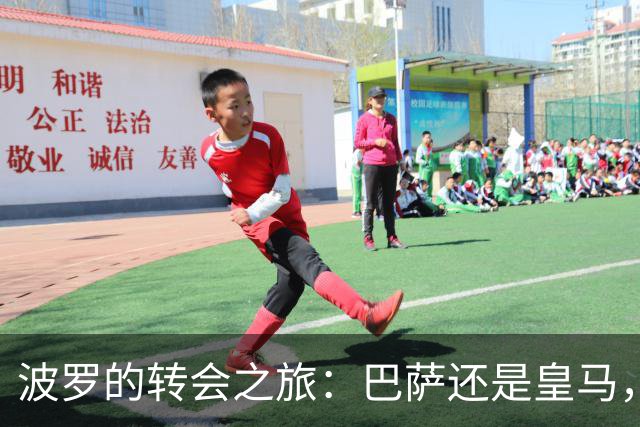 波罗的转会之旅：巴萨还是皇马，谁会是他的新家？