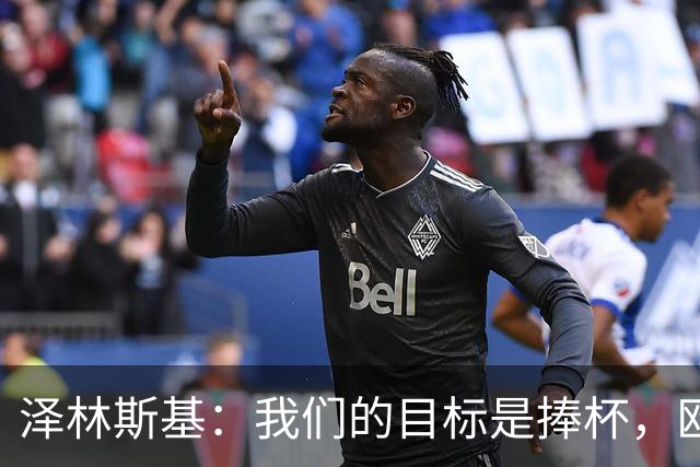 泽林斯基：我们的目标是捧杯，欧冠梦想不放弃！