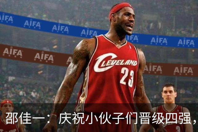 邵佳一：庆祝小伙子们晋级四强，学习安东尼奥的秘笈