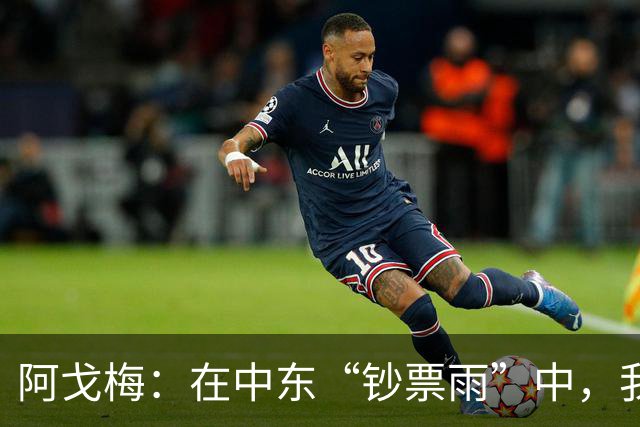 阿戈梅：在中东“钞票雨”中，我坚定选择留守球队