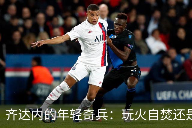 齐达内的年轻奇兵：玩火自焚还是拿火把？