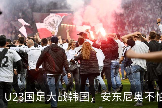 U23国足大战韩国，安东尼奥不怕“韩流